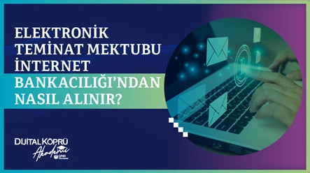 Elektronik Teminat Mektubu İnternet Bankacılığı’ndan Nasıl Alınır?